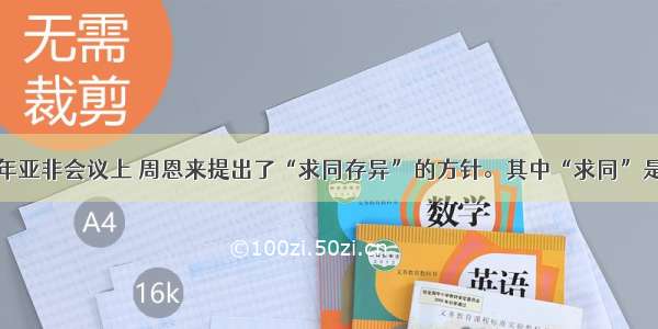 单选题1955年亚非会议上 周恩来提出了“求同存异”的方针。其中“求同”是指A.加强团