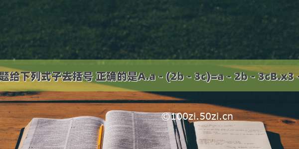 单选题给下列式子去括号 正确的是A.a－(2b－3c)=a－2b－3cB.x3－(2x