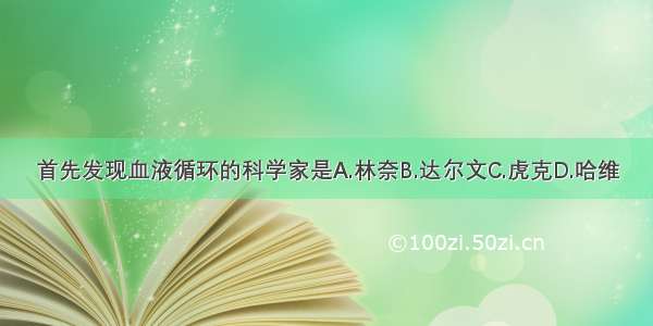 首先发现血液循环的科学家是A.林奈B.达尔文C.虎克D.哈维