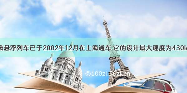 我国第一列磁悬浮列车已于2002年12月在上海通车 它的设计最大速度为430km/h．磁悬浮