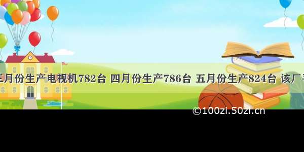 无线电厂三月份生产电视机782台 四月份生产786台 五月份生产824台 该厂平均日产电