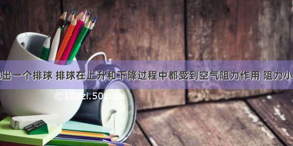 竖直向上抛出一个排球 排球在上升和下降过程中都受到空气阻力作用 阻力小于重力且大