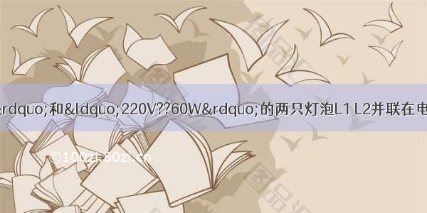 标有“220V??40W”和“220V??60W”的两只灯泡L1 L2并联在电路中 两灯均发光 则A.L1