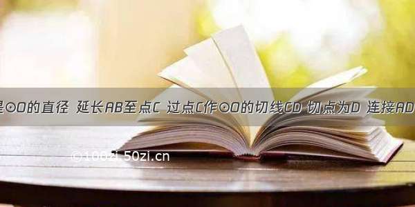 如图 AB是⊙O的直径 延长AB至点C 过点C作⊙O的切线CD 切点为D 连接AD BD 过圆