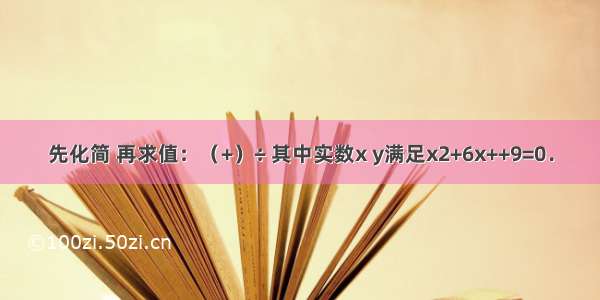 先化简 再求值：（+）÷ 其中实数x y满足x2+6x++9=0．