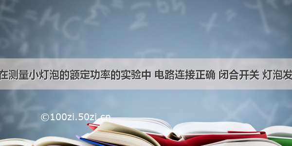 王宇同学在测量小灯泡的额定功率的实验中 电路连接正确 闭合开关 灯泡发光 但在测