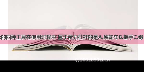 如图所示的四种工具在使用过程中 属于费力杠杆的是A.独轮车B.扳手C.镊子D.钳子