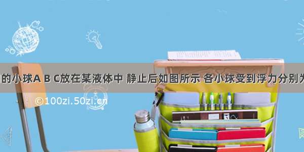 体积相同的小球A B C放在某液体中 静止后如图所示 各小球受到浮力分别为FA FB F