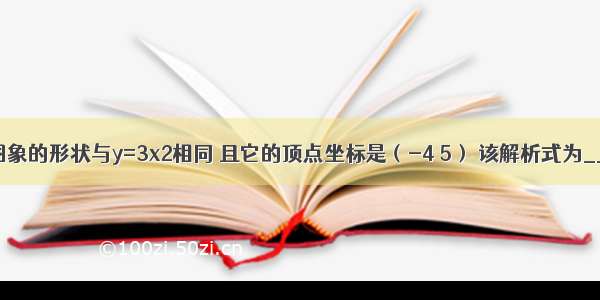 二次函数图象的形状与y=3x2相同 且它的顶点坐标是（-4 5） 该解析式为________．