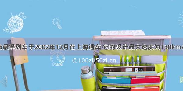 我国第一列磁悬浮列车于2002年12月在上海通车 它的设计最大速度为130km/h．磁悬浮列