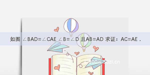 如图 ∠BAD=∠CAE ∠B=∠D 且AB=AD 求证：AC=AE．