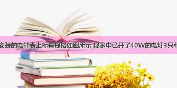 李光同学家中安装的电能表上标有规格如图所示 现家中已开了40W的电灯3只和100W的电视