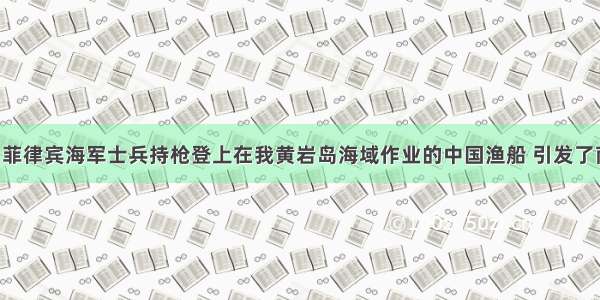 4月11日菲律宾海军士兵持枪登上在我黄岩岛海域作业的中国渔船 引发了南海对峙