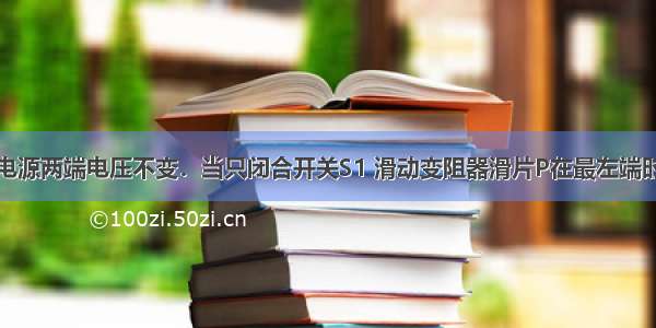 如图所示 电源两端电压不变．当只闭合开关S1 滑动变阻器滑片P在最左端时 电流表示