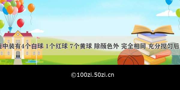 一个口袋中装有4个白球 1个红球 7个黄球 除颜色外 完全相同 充分搅匀后随机摸出