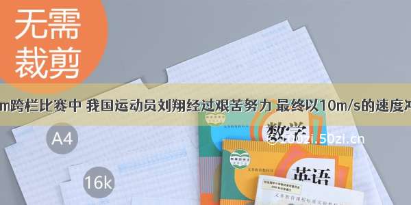 在一次110m跨栏比赛中 我国运动员刘翔经过艰苦努力 最终以10m/s的速度冲过终点 并