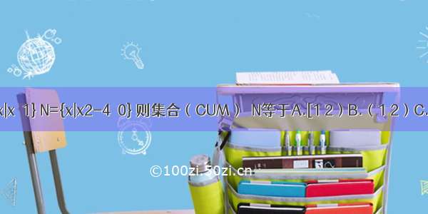 设全集U=R 集合M={x|x≤1} N={x|x2-4＜0} 则集合（CUM）∩N等于A.[1 2）B.（1 2）C.（-2 1）D.[-2 1）