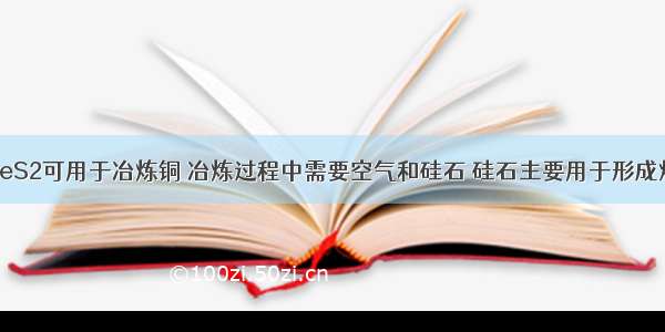 黄铜矿CuFeS2可用于冶炼铜 冶炼过程中需要空气和硅石 硅石主要用于形成炉渣 其反应