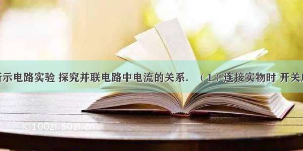 小明依图所示电路实验 探究并联电路中电流的关系．（1）连接实物时 开关应________