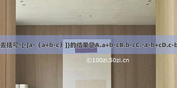 去括号-{-[a-（a+b-c）]}的结果是A.a+b-cB.b-cC.-a-b+cD.c-b