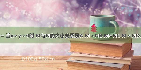 设M= N= 当x＞y＞0时 M与N的大小关系是A.M＞NB.M=NC.M＜ND.不能确定