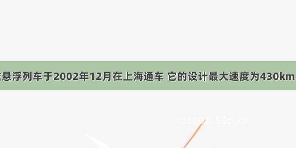 我国第一列磁悬浮列车于2002年12月在上海通车 它的设计最大速度为430km/h．磁悬浮列