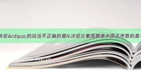 下列关于“决定”的说法不正确的是A.决定元素周期表中原子序数的是---核电荷数B.决定