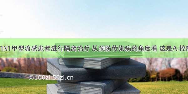 单选题对H1N1甲型流感患者进行隔离治疗 从预防传染病的角度看 这是A.控制传染源B.