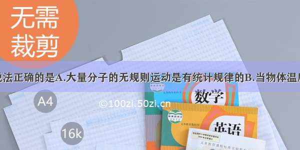 多选题下列说法正确的是A.大量分子的无规则运动是有统计规律的B.当物体温度升高时 每个