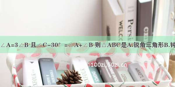 在△ABC中 2∠A=3∠B 且∠C-30°=∠A+∠B 则△ABC是A.锐角三角形B.钝角三角形C.有