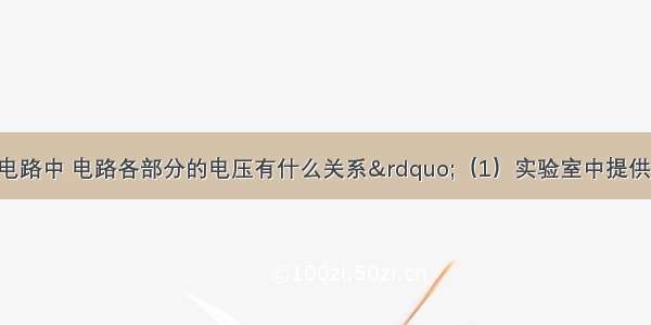 探究“串联电路中 电路各部分的电压有什么关系”（1）实验室中提供的器材有：①小灯