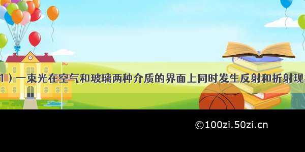 作图题：（1）一束光在空气和玻璃两种介质的界面上同时发生反射和折射现象 小军记录