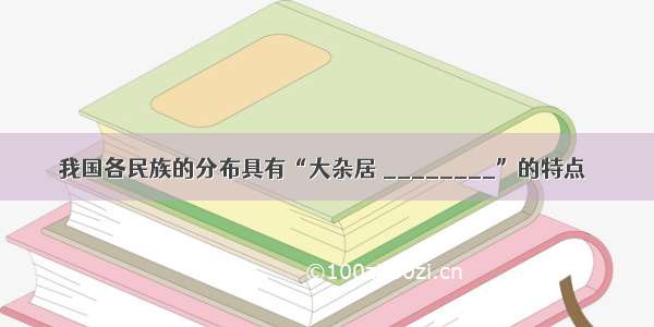 我国各民族的分布具有“大杂居 ________”的特点．