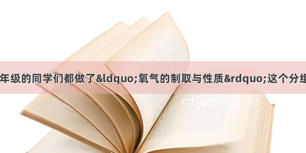 今年十月份 我校九年级的同学们都做了“氧气的制取与性质”这个分组实验．同学们在螺