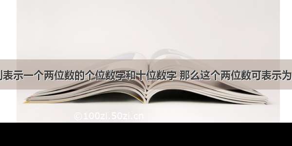 如果a b分别表示一个两位数的个位数字和十位数字 那么这个两位数可表示为A.abB.baC.