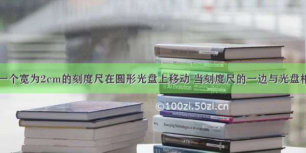 如图所示 一个宽为2cm的刻度尺在圆形光盘上移动 当刻度尺的一边与光盘相切时 另一