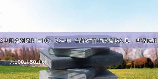 两根电热丝电阻分别是R1=100Ω R2=40Ω 当将它们串联后接入某一电源使用时 相同时