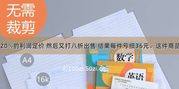 一件商品按20%的利润定价 然后又打八折出售 结果每件亏损36元．这件商品的成本价是