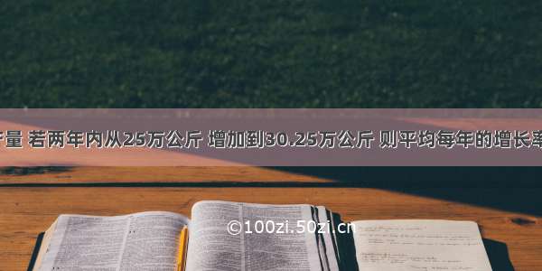 某农场的粮食产量 若两年内从25万公斤 增加到30.25万公斤 则平均每年的增长率为________%．