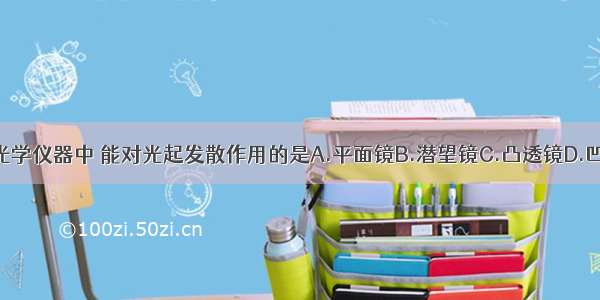 下列光学仪器中 能对光起发散作用的是A.平面镜B.潜望镜C.凸透镜D.凹透镜