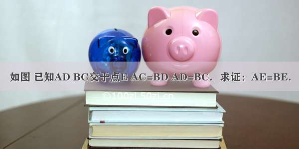 如图 已知AD BC交于点E AC=BD AD=BC．求证：AE=BE．