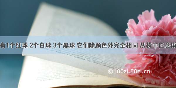 布袋中装有1个红球 2个白球 3个黑球 它们除颜色外完全相同 从袋中任意摸出一个球