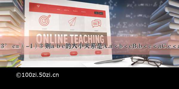 已知a=2-2 b=3° c=（-1）3 则a b c的大小关系是A.a＜b＜cB.b＜c＜aC.c＜a＜bD.c＜b＜a