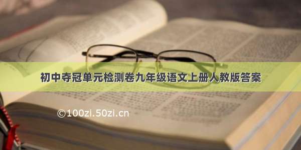 初中夺冠单元检测卷九年级语文上册人教版答案