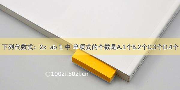 下列代数式：2x  ab 1 中 单项式的个数是A.1个B.2个C.3个D.4个