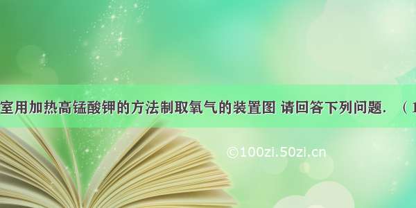 如图是实验室用加热高锰酸钾的方法制取氧气的装置图 请回答下列问题．（1）请写出标