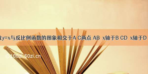 正比例函数y=x与反比例函数的图象相交于A C两点 AB⊥x轴于B CD⊥x轴于D（如图） 