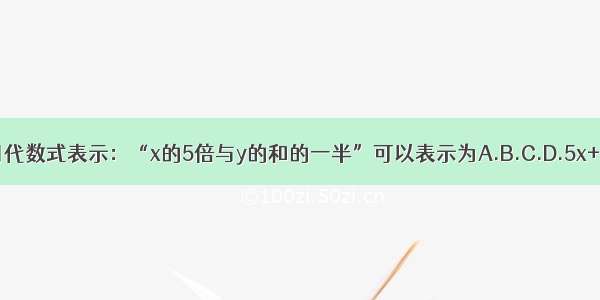 用代数式表示：“x的5倍与y的和的一半”可以表示为A.B.C.D.5x+y