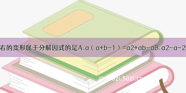 下列各式中从左到右的变形属于分解因式的是A.a（a+b-1）=a2+ab-aB.a2-a-2=a（a-1）-2C