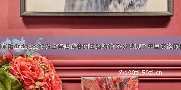 &ldquo;中国国家馆&rdquo;作为上海世博会的主题场馆 充分体现了中国文化的精神与气质．资